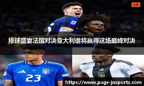 排球盛宴法国对决意大利谁将赢得这场巅峰对决